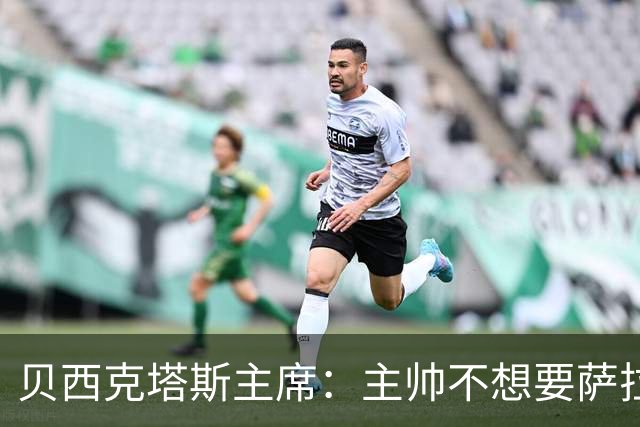 贝西克塔斯主席：主帅不想要萨拉赫，他说签下弗拉霍维奇就足够